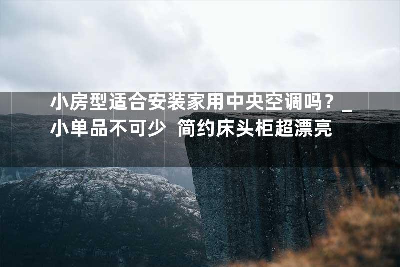 小房型适合安装家用中央空调吗？_小单品不可少  简约床头柜超漂亮